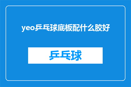 yeo乒乓球底板配什么胶好(选择yeo乒乓球底板的最佳胶粘剂：您应该考虑哪些因素？)
