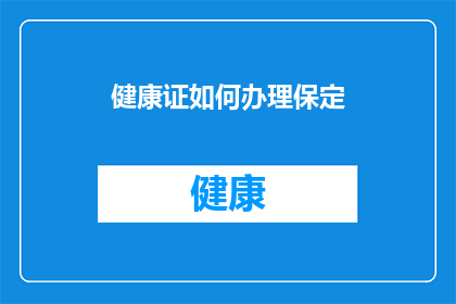 健康证如何办理保定(如何办理保定的健康证？)