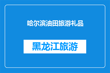 哈尔滨油田旅游礼品(哈尔滨油田旅游礼品：您是否已经准备好探索这个独特而迷人的目的地？)