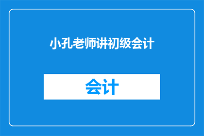 小孔老师讲初级会计(小孔老师主讲的初级会计课程，您是否已经准备好迎接挑战？)