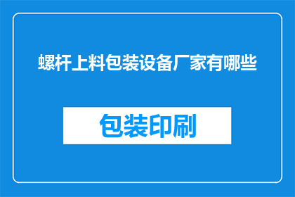 螺杆上料包装设备厂家有哪些(请问有哪些螺杆上料包装设备厂家？)