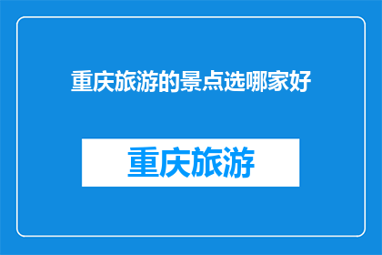 重庆旅游的景点选哪家好(重庆旅游的景点选择哪家更好？)
