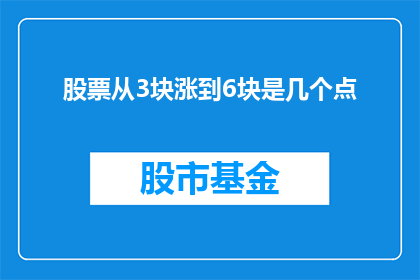 股票从3块涨到6块是几个点(股票价格从3元涨到6元，涨幅是多少？)