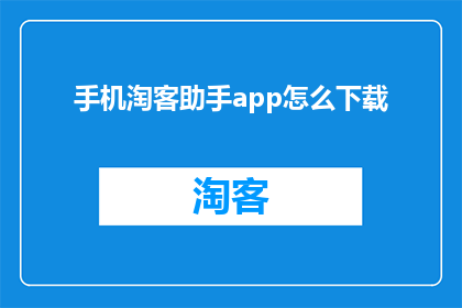 手机淘客助手app怎么下载(如何下载手机淘客助手app？)