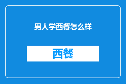 男人学西餐怎么样(探索男性学习西餐的多面性：是否适合成为你的生活新选择？)