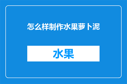 怎么样制作水果萝卜泥(如何制作美味的水果萝卜泥？)