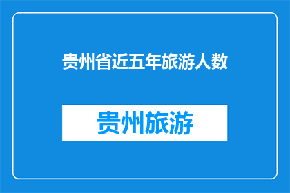 贵州省近五年旅游人数(贵州省近五年旅游人数增长情况如何？)