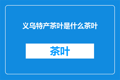 义乌特产茶叶是什么茶叶(义乌特产茶叶种类有哪些？)
