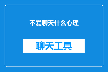不爱聊天什么心理(不爱聊天的心理背后隐藏着哪些深层次的原因？)