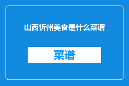 山西忻州美食是什么菜谱(山西忻州美食的菜谱是什么？)