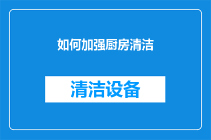 如何加强厨房清洁(如何有效提升厨房清洁水平？)