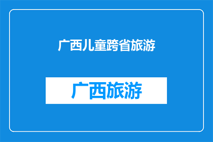广西儿童跨省旅游(广西儿童能否享受跨省旅游的乐趣？)