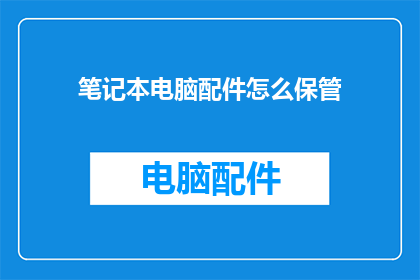笔记本电脑配件怎么保管(笔记本电脑配件的妥善保管方法是什么？)