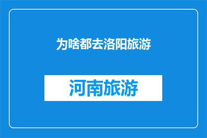 为啥都去洛阳旅游(洛阳旅游为何成为热门选择？)