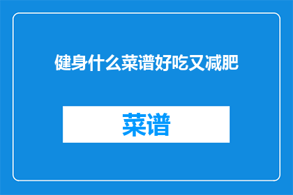 健身什么菜谱好吃又减肥(健身期间，哪些菜谱既美味又助于减肥？)