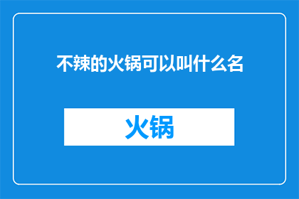 不辣的火锅可以叫什么名(不辣的火锅可以叫什么名字？)