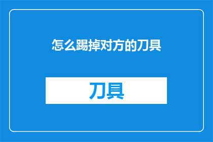 怎么踢掉对方的刀具(如何安全地移除对方手中的刀具？)