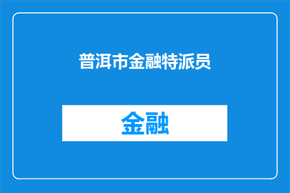普洱市金融特派员(普洱市金融特派员：他们是如何影响当地经济的？)