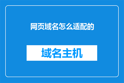 网页域名怎么适配的(如何优化网页域名以适应不同设备和浏览器？)