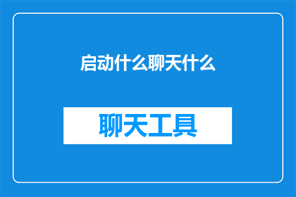 启动什么聊天什么(启动什么聊天什么？)