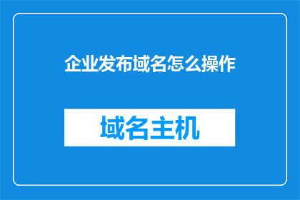 企业发布域名怎么操作(如何操作企业发布域名？)