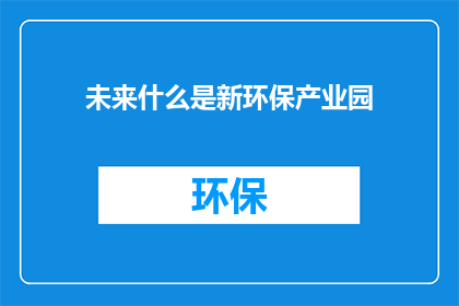 未来什么是新环保产业园(未来新环保产业园将引领何方？)