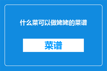 什么菜可以做姥姥的菜谱(如何制作适合姥姥口味的菜谱？)