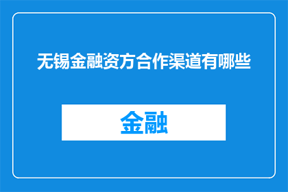 无锡金融资方合作渠道有哪些(无锡金融资方合作渠道有哪些？)