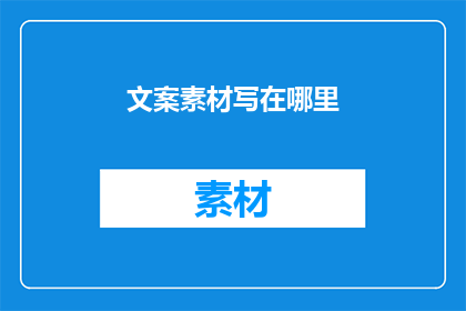 文案素材写在哪里(文案素材应存放于何处？)