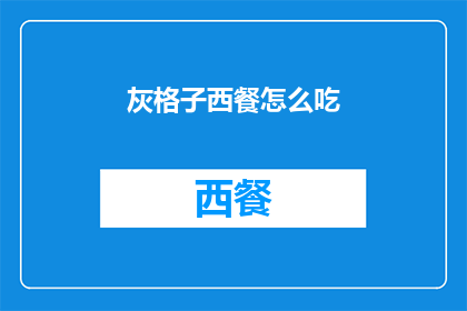 灰格子西餐怎么吃(灰格子西餐：如何优雅地享受其独特风味？)