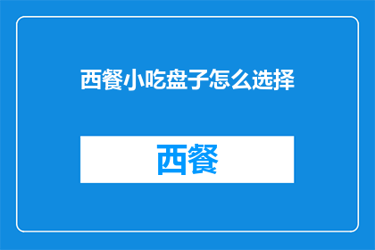 西餐小吃盘子怎么选择(如何选择适合的西餐小吃盘子？)