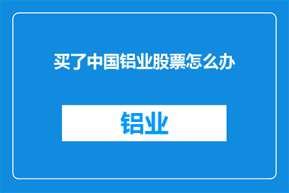 买了中国铝业股票怎么办(面对中国铝业股票投资，您应如何操作？)