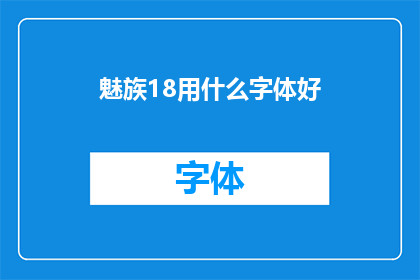 魅族18用什么字体好(魅族18手机应选用何种字体以提升阅读体验？)