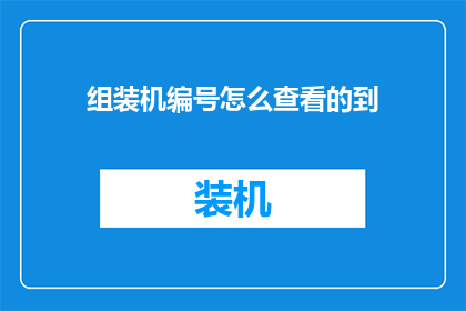 组装机编号怎么查看的到(如何查询组装机的具体编号？)
