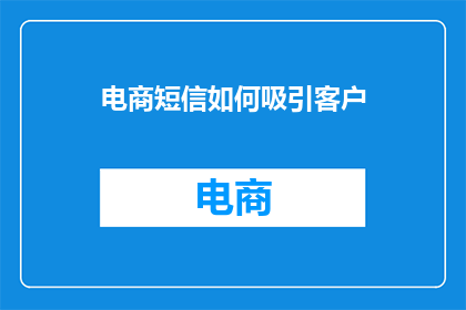 电商短信如何吸引客户(如何通过电商短信有效吸引客户？)