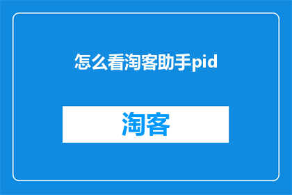 怎么看淘客助手pid(如何理解淘客助手pid的含义？)