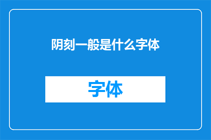 阴刻一般是什么字体(阴刻字体是什么？)