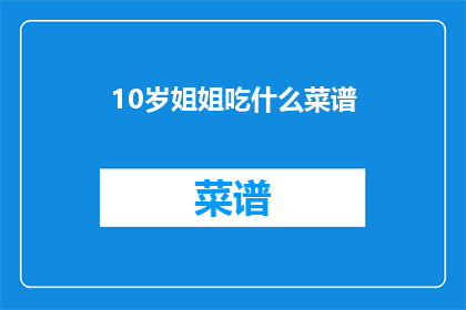 10岁姐姐吃什么菜谱(10岁姐姐的营养食谱：你了解吗？)