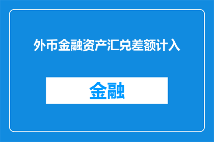 外币金融资产汇兑差额计入(外币金融资产汇兑差额计入的疑问：如何正确处理财务报告中的外汇变动？)