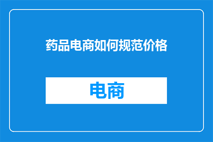 药品电商如何规范价格(药品电商如何确保价格的规范性？)