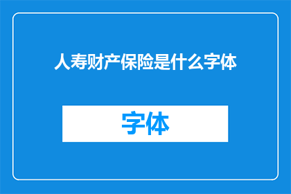 人寿财产保险是什么字体(人寿财产保险的字体样式是什么？)