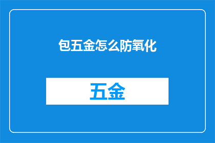 包五金怎么防氧化(如何有效防止五金制品氧化？)