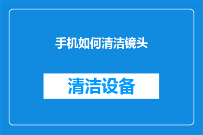 手机如何清洁镜头(如何有效清洁手机镜头？确保清晰视觉体验的秘诀揭晓)