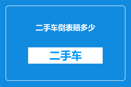 二手车倒表赔多少(二手车交易中，倒表赔偿金额的计算方式是什么？)