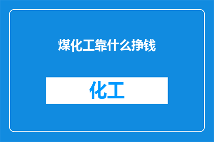 煤化工靠什么挣钱(煤化工产业如何实现盈利？)