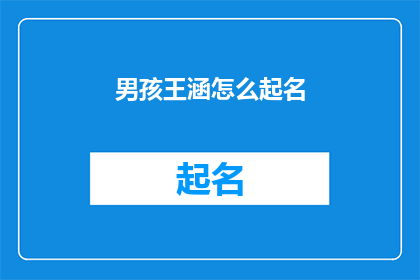 男孩王涵怎么起名(如何为男孩王涵起一个既独特又富有深意的名字？)
