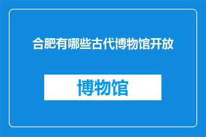 合肥有哪些古代博物馆开放(合肥的古代博物馆有哪些是对外开放的？)