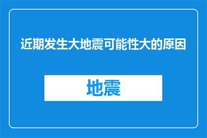 近期发生大地震可能性大的原因(近期大地震频发，原因何在？)