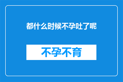 都什么时候不孕吐了呢(何时开始，不孕吐的困扰成为常态？)