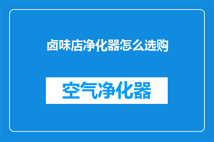 卤味店净化器怎么选购(如何选购适合卤味店使用的净化器？)